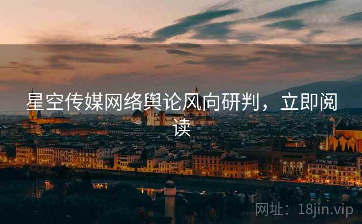 星空传媒网络舆论风向研判，立即阅读