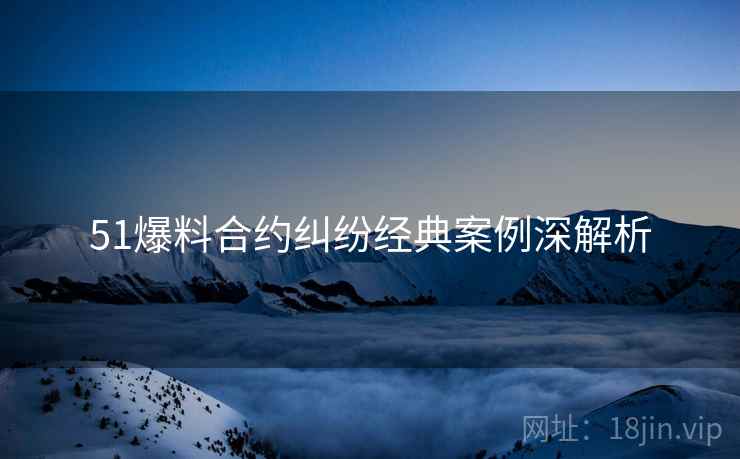 51爆料合约纠纷经典案例深解析