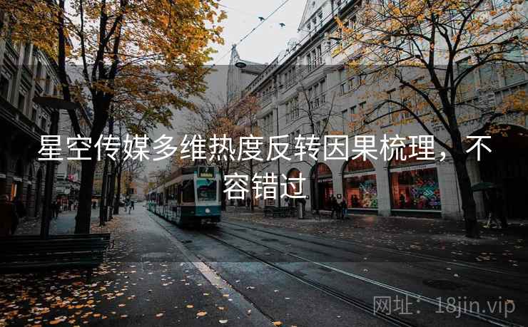 星空传媒多维热度反转因果梳理，不容错过
