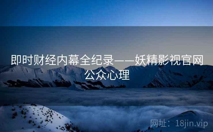 即时财经内幕全纪录——妖精影视官网公众心理