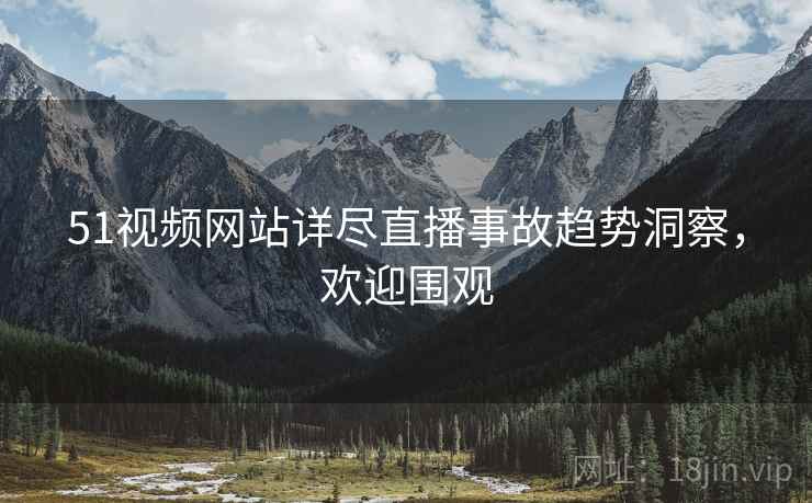 51视频网站详尽直播事故趋势洞察，欢迎围观
