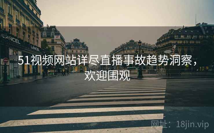 51视频网站详尽直播事故趋势洞察，欢迎围观