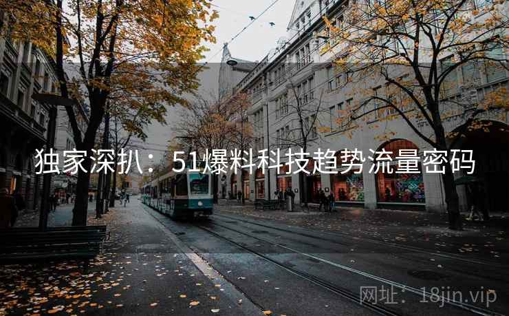 独家深扒：51爆料科技趋势流量密码