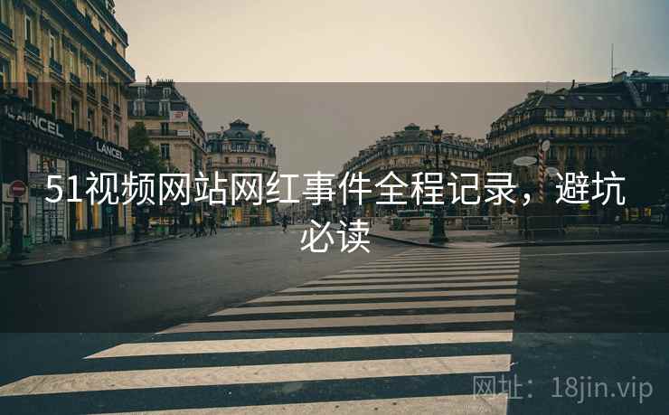 51视频网站网红事件全程记录，避坑必读