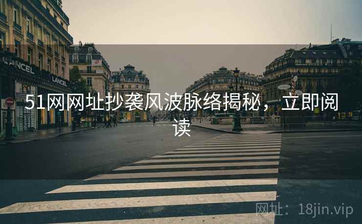 51网网址抄袭风波脉络揭秘，立即阅读