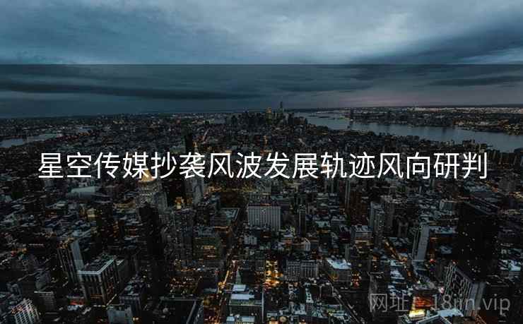 星空传媒抄袭风波发展轨迹风向研判
