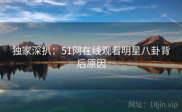 独家深扒：51网在线观看明星八卦背后原因