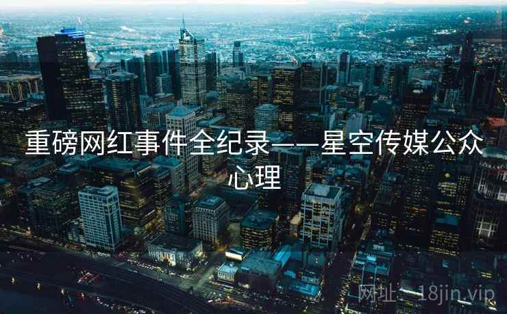 重磅网红事件全纪录——星空传媒公众心理