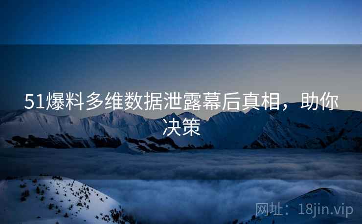 51爆料多维数据泄露幕后真相，助你决策