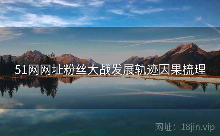 51网网址粉丝大战发展轨迹因果梳理