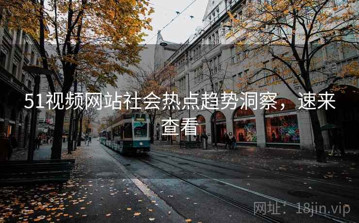 51视频网站社会热点趋势洞察,速来查看