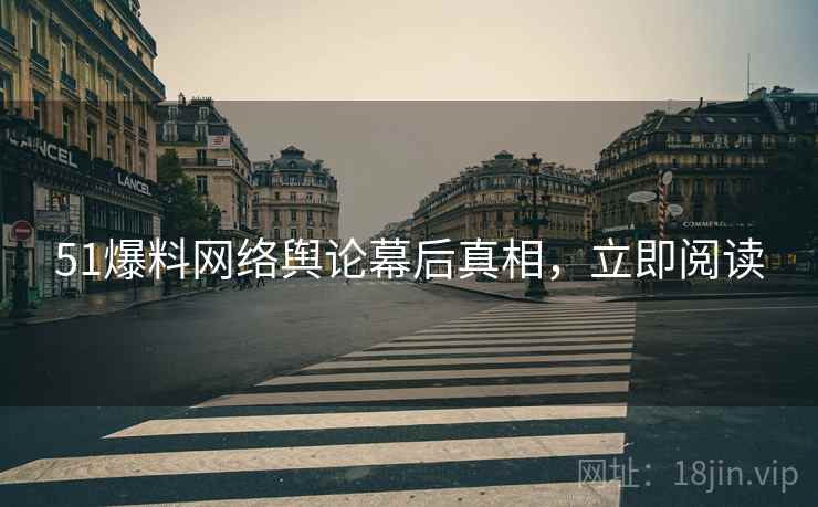 51爆料网络舆论幕后真相,立即阅读