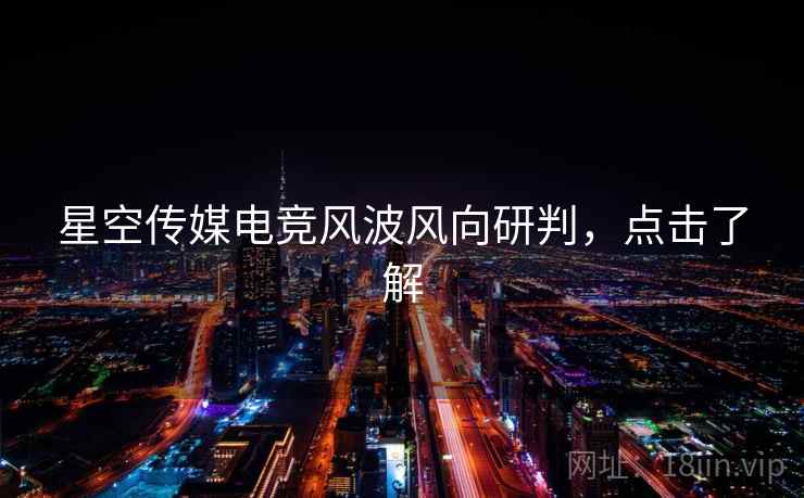 星空传媒电竞风波风向研判,点击了解 星空传媒电竞风波风向研判,点击了解