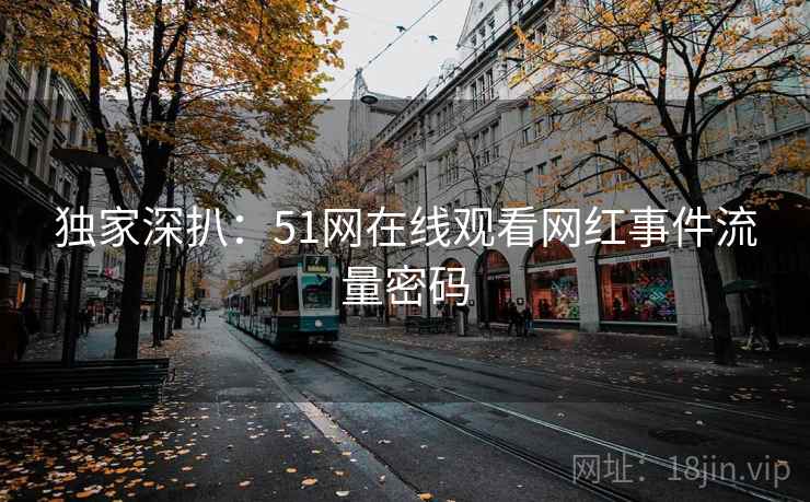 独家深扒:51网在线观看网红事件流量密码 独家深扒:51网在线观看网红事件流量密码