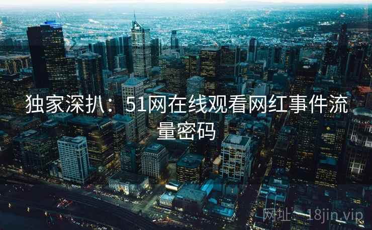 独家深扒：51网在线观看网红事件流量密码