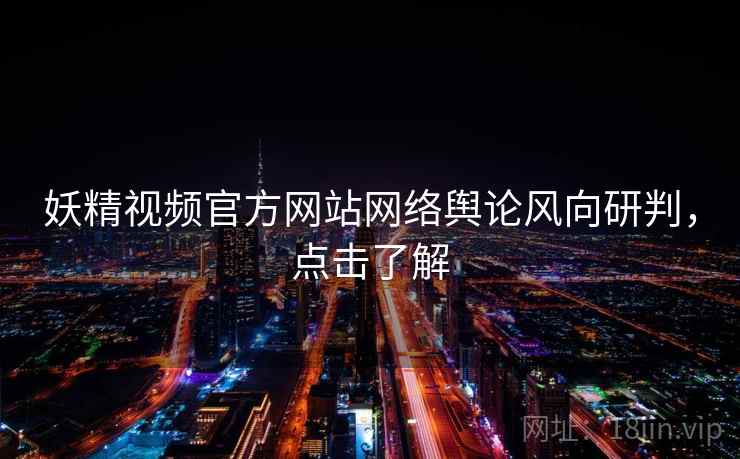 妖精视频官方网站网络舆论风向研判，点击了解