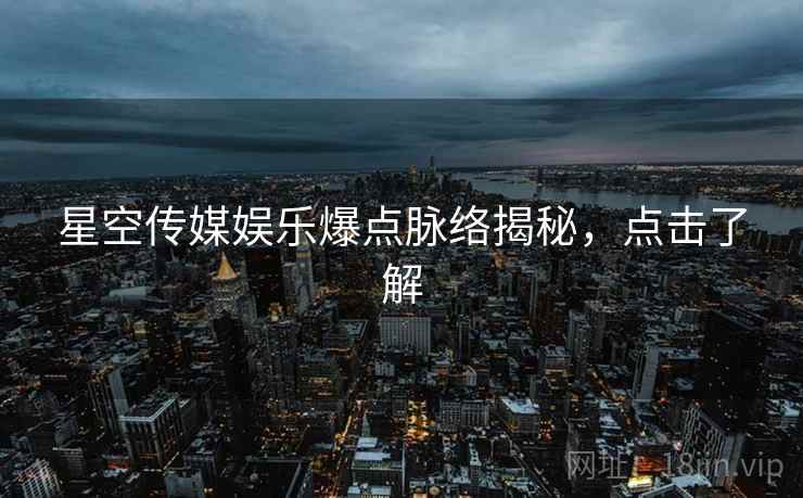 星空传媒娱乐爆点脉络揭秘,点击了解 星空传媒娱乐爆点脉络揭秘,点击了解