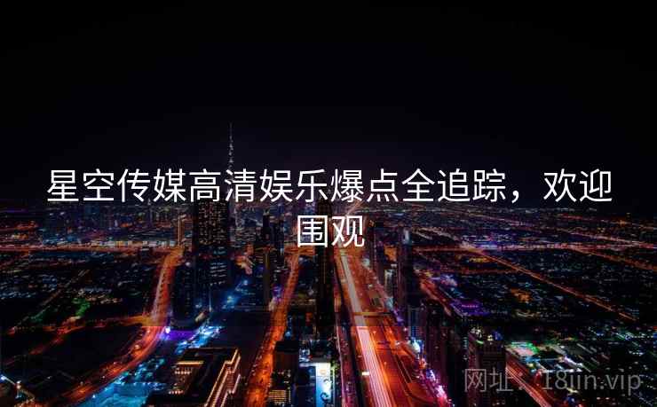 星空传媒高清娱乐爆点全追踪,欢迎围观 星空传媒高清娱乐爆点全追踪,欢迎围观