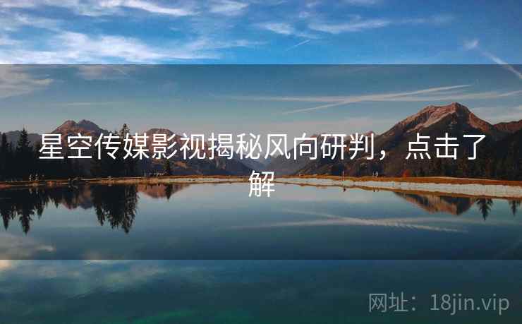 星空传媒影视揭秘风向研判，点击了解