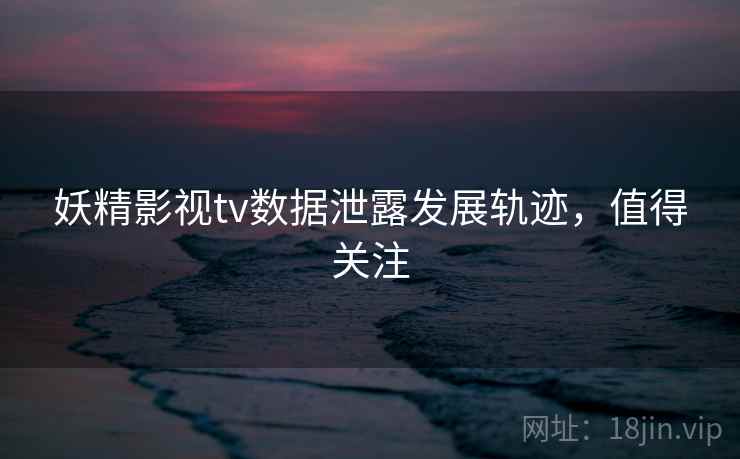妖精影视tv数据泄露发展轨迹，值得关注